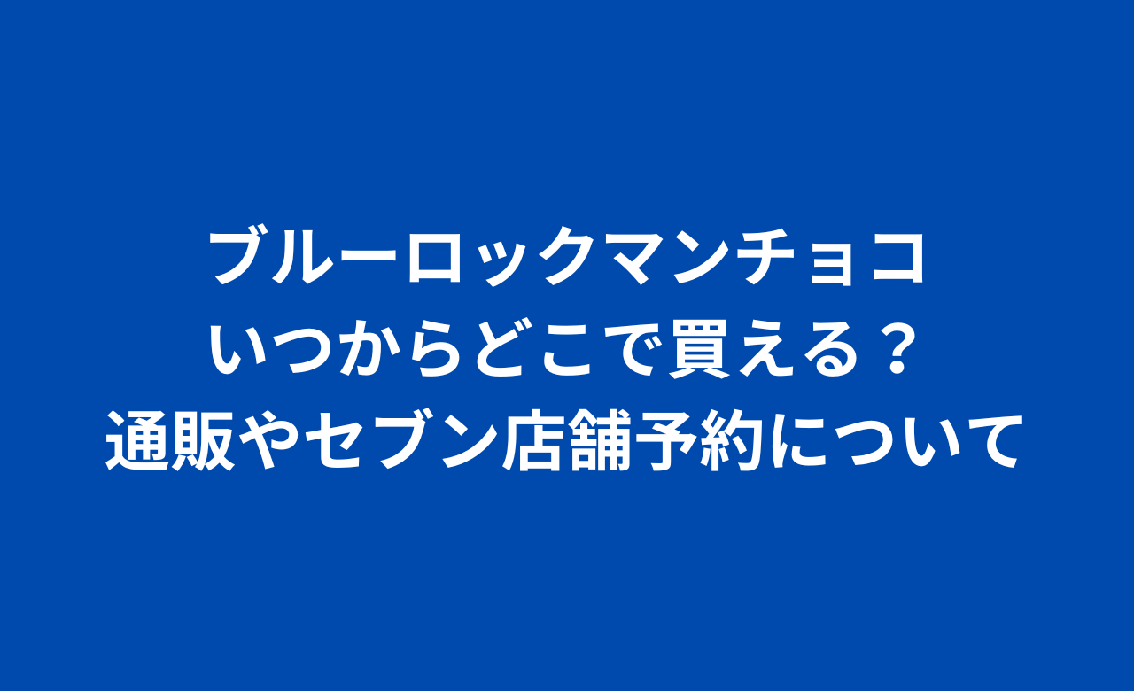 ﾌﾞﾙｰﾛｯｸﾏﾝﾁｮｺいつからどこで買える?通販やｾﾌﾞﾝ店舗予約について