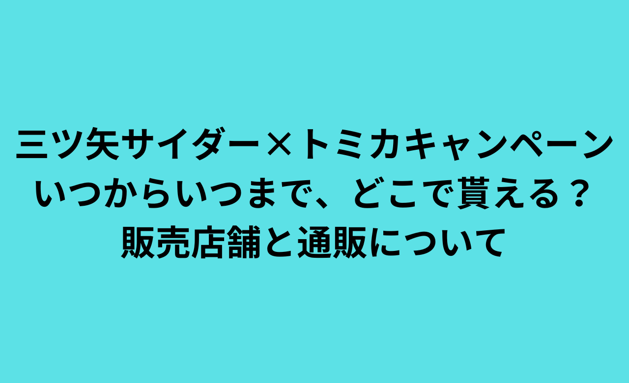 三ツ矢ｻｲﾀﾞｰ×ﾄﾐｶｷｬﾝﾍﾟｰﾝ2024いつまでどこで貰える?販売店舗と通販について