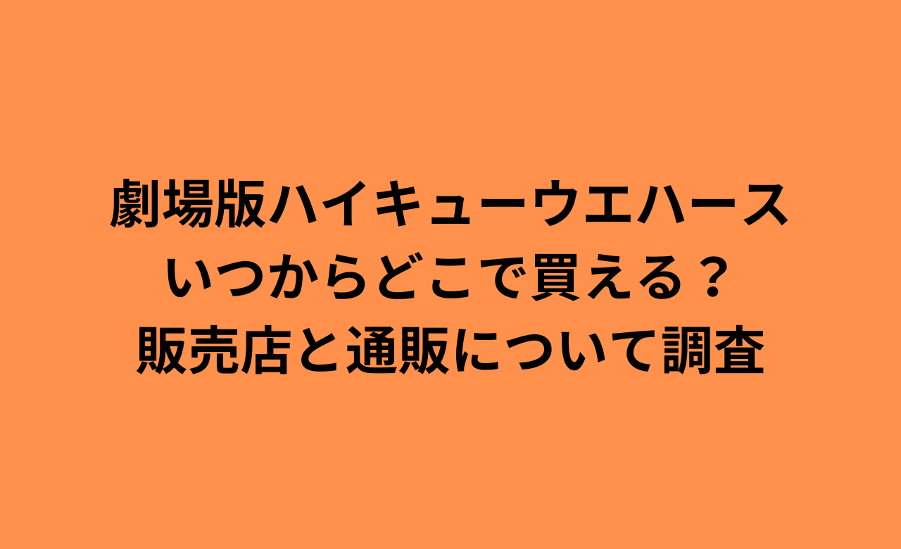 劇場版ﾊｲｷｭｰｳｴﾊｰｽ,いつからどこで買える?販売店と通販について調査!